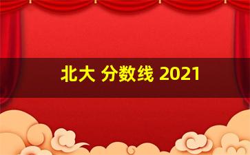 北大 分数线 2021